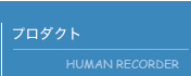 プロダクト HUMAN RECORDER
